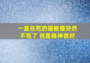 一直在吃的猫粮猫突然不吃了 但是精神很好